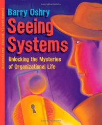 Seeing Systems: Unlocking the Mysteries of Organizational Life Seeing Systems: Unlocking the Mysteries of Organizational Life