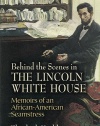 Behind the Scenes in the Lincoln White House: Memoirs of an African-American Seamstress (Civil War)