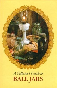 A Collector's Guide to Ball Jars A Collector's Guide to Ball Jars