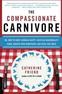 The Compassionate Carnivore: Or, How to Keep Animals Happy, Save Old MacDonald's Farm, Reduce Your Hoofprint, and Still Eat Meat The Compassionate Carnivore: Or, How to Keep Animals Happy, Save Old MacDonald's Farm, Reduce Your Hoofprint, and Still Eat Meat