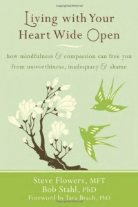 Living with Your Heart Wide Open: How Mindfulness and Compassion Can Free You from Unworthiness, Inadequacy, and Shame Living with Your Heart Wide Open: How Mindfulness and Compassion Can Free You from Unworthiness, Inadequacy, and Shame