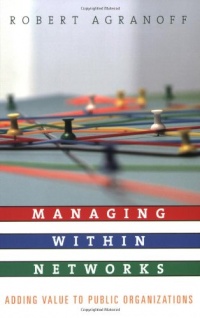 Managing within Networks: Adding Value to Public Organizations (Public Management and Change series) Managing within Networks: Adding Value to Public Organizations (Public Management and Change series)