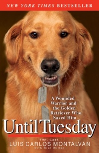 Until Tuesday: A Wounded Warrior and the Golden Retriever Who Saved Him Until Tuesday: A Wounded Warrior and the Golden Retriever Who Saved Him
