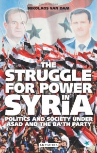 The Struggle for Power in Syria: Politics and Society under Asad and the Ba'th Party The Struggle for Power in Syria: Politics and Society under Asad and the Ba'th Party