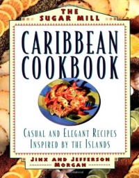 The Sugar Mill Caribbean Cookbook: Casual and Elegant Recipes Inspired by the Islands The Sugar Mill Caribbean Cookbook: Casual and Elegant Recipes Inspired by the Islands