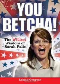 You Betcha!: The Witless Wisdom of Sarah Palin You Betcha!: The Witless Wisdom of Sarah Palin