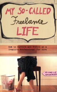 My So-Called Freelance Life: How to Survive and Thrive as a Creative Professional for Hire