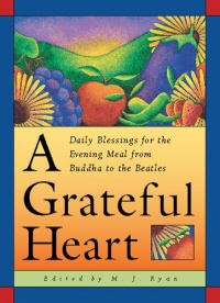 A Grateful Heart: Daily Blessings for the Evening Meal from Buddha to the Beatles A Grateful Heart: Daily Blessings for the Evening Meal from Buddha to the Beatles