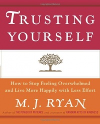 Trusting Yourself: How to Stop Feeling Overwhelmed and Live More Happily with Less Effort Trusting Yourself: How to Stop Feeling Overwhelmed and Live More Happily with Less Effort