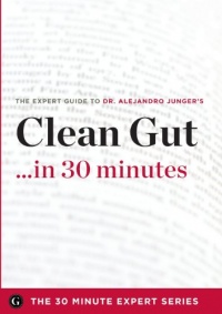 Clean Gut ...in 30 Minutes - The Expert Guide to Alejandro Junger's Critically Acclaimed Book Clean Gut ...in 30 Minutes - The Expert Guide to Alejandro Junger's Critically Acclaimed Book