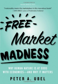 Free Market Madness: Why Human Nature is at Odds with Economics--and Why it Matters