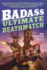 Badass: Ultimate Deathmatch: Skull-Crushing True Stories of the Most Hardcore Duels, Showdowns, Fistfights, Last Stands, Suicide Charges, and Military Engagements of All Time Badass: Ultimate Deathmatch: Skull-Crushing True Stories of the Most Hardcore Duels, Showdowns, Fistfights, Last Stands, Suicide Charges, and Military Engagements of All Time