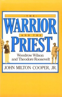 The Warrior and the Priest: Woodrow Wilson and Theodore Roosevelt The Warrior and the Priest: Woodrow Wilson and Theodore Roosevelt