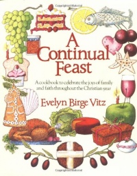 A Continual Feast: A Cookbook to Celebrate the Joys of Family and Faith Throughout the Christian Year