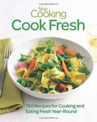 Fine Cooking Cook Fresh: 150 Recipes for Cooking and Eating Year-Round Fine Cooking Cook Fresh: 150 Recipes for Cooking and Eating Year-Round