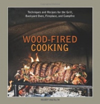 Wood-Fired Cooking: Techniques and Recipes for the Grill, Backyard Oven, Fireplace, and Campfire Wood-Fired Cooking: Techniques and Recipes for the Grill, Backyard Oven, Fireplace, and Campfire
