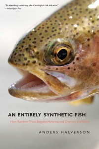 An Entirely Synthetic Fish: How Rainbow Trout Beguiled America and Overran the World An Entirely Synthetic Fish: How Rainbow Trout Beguiled America and Overran the World