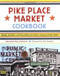 Pike Place Market Cookbook: Recipes, Anecdotes, and Personalities from Seattle's Renowned Public Market