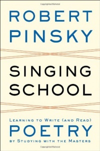 Singing School: Learning to Write (and Read) Poetry by Studying with the Masters Singing School: Learning to Write (and Read) Poetry by Studying with the Masters