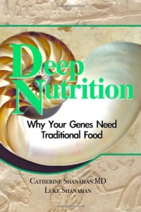 Deep Nutrition: Why Your Genes Need Traditional Food Deep Nutrition: Why Your Genes Need Traditional Food