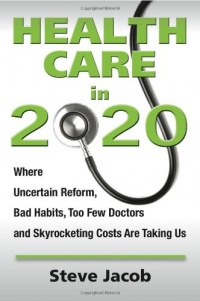 Health Care in 2020: Where Uncertain Reform, Bad Habits, Too Few Doctors and Skyrocketing Costs Are Taking Us Health Care in 2020: Where Uncertain Reform, Bad Habits, Too Few Doctors and Skyrocketing Costs Are Taking Us