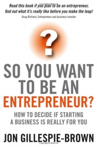 So You Want To Be An Entrepreneur: How to decide if starting a business is really for you So You Want To Be An Entrepreneur: How to decide if starting a business is really for you