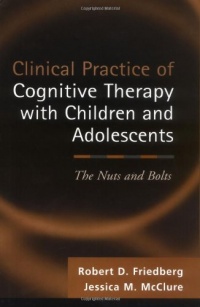 Clinical Practice of Cognitive Therapy with Children and Adolescents: The Nuts and Bolts Clinical Practice of Cognitive Therapy with Children and Adolescents: The Nuts and Bolts