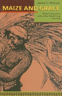 Maize and Grace: Africa's Encounter with a New World Crop, 1500-2000 Maize and Grace: Africa's Encounter with a New World Crop, 1500-2000
