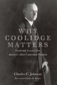 Why Coolidge Matters: Leadership Lessons from America's Most Underrated President Why Coolidge Matters: Leadership Lessons from America's Most Underrated President