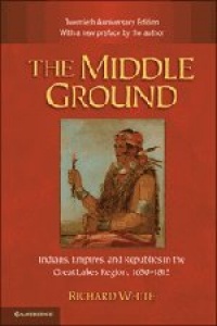 The Middle Ground: Indians, Empires, and Republics in the Great Lakes Region, 1650-1815 (Studies in North American Indian History) The Middle Ground: Indians, Empires, and Republics in the Great Lakes Region, 1650-1815 (Studies in North American Indian History)