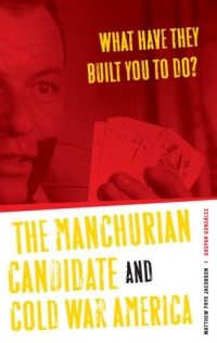 What Have They Built You to Do?: The Manchurian Candidate and Cold War America What Have They Built You to Do?: The Manchurian Candidate and Cold War America