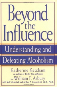 Beyond the Influence: Understanding and Defeating Alcoholism Beyond the Influence: Understanding and Defeating Alcoholism