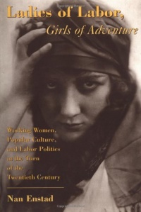 Ladies of Labor, Girls of Adventure: Working Women, Popular Culture, and Labor Politics at the Turn of the Twentieth Century Ladies of Labor, Girls of Adventure: Working Women, Popular Culture, and Labor Politics at the Turn of the Twentieth Century