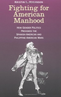 Fighting for American Manhood: How Gender Politics Provoked the Spanish-American and Philippine-American Wars (Yale Historical Publications Series) Fighting for American Manhood: How Gender Politics Provoked the Spanish-American and Philippine-American Wars (Yale Historical Publications Series)