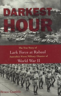 Darkest Hour: The True Story of Lark Force at Rabaul - Australia's Worst Military Disaster of World War II Darkest Hour: The True Story of Lark Force at Rabaul - Australia's Worst Military Disaster of World War II