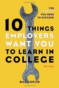 10 Things Employers Want You to Learn in College, Revised: The Skills You Need to Succeed 10 Things Employers Want You to Learn in College, Revised: The Skills You Need to Succeed