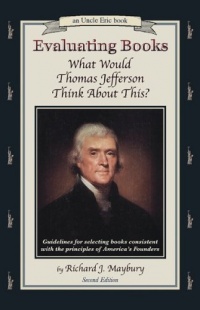 Evaluating Books: What Would Thomas Jefferson Think About This? Guidelines for Selecting Books Consistent With the Principles of America's Founders (An Uncle Eric Book) Evaluating Books: What Would Thomas Jefferson Think About This? Guidelines for Selecting Books Consistent With the Principles of America's Founders (An Uncle Eric Book)