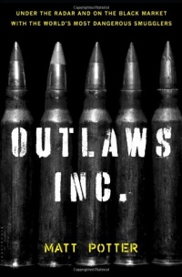 The Outlaws Inc.: Under the Radar and on the Black Market with the World's Most Dangerous Smugglers The Outlaws Inc.: Under the Radar and on the Black Market with the World's Most Dangerous Smugglers