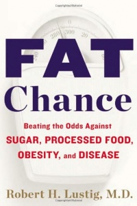 Fat Chance: Beating the Odds Against Sugar, Processed Food, Obesity, and Disease Fat Chance: Beating the Odds Against Sugar, Processed Food, Obesity, and Disease