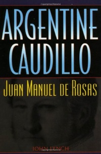 Argentine Caudillo: Juan Manuel de Rosas (Latin American Silhouettes) Argentine Caudillo: Juan Manuel de Rosas (Latin American Silhouettes)