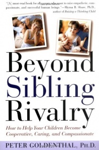 Beyond Sibling Rivalry: How To Help Your Children Become Cooperative, Caring and Compassionate Beyond Sibling Rivalry: How To Help Your Children Become Cooperative, Caring and Compassionate