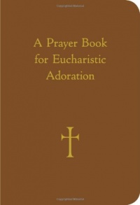 A Prayer Book for Eucharistic Adoration A Prayer Book for Eucharistic Adoration