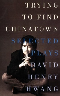 Trying to Find Chinatown: The Selected Plays of David Henry Hwang Trying to Find Chinatown: The Selected Plays of David Henry Hwang