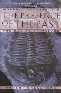 The Presence of the Past: Morphic Resonance and the Habits of Nature The Presence of the Past: Morphic Resonance and the Habits of Nature