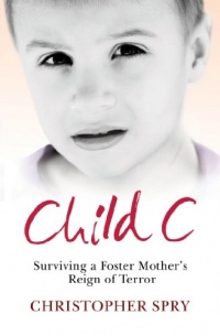 Child C: Surviving a Foster Mother's Reign of Terror Child C: Surviving a Foster Mother's Reign of Terror