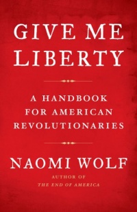 Give Me Liberty: A Handbook for American Revolutionaries Give Me Liberty: A Handbook for American Revolutionaries