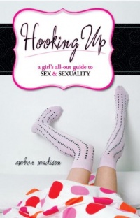 Hooking Up: A Girl's All-Out Guide to Sex And Sexuality Hooking Up: A Girl's All-Out Guide to Sex And Sexuality