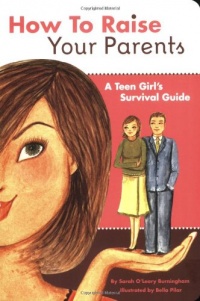 How to Raise Your Parents: A Teen Girl's Survival Guide How to Raise Your Parents: A Teen Girl's Survival Guide