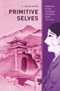 Primitive Selves: Koreana in the Japanese Colonial Gaze, 1910-1945 (Colonialisms)