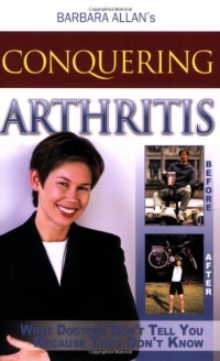 Conquering Arthritis: What Doctors Don't Tell You Because They Don't Know Conquering Arthritis: What Doctors Don't Tell You Because They Don't Know